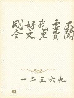 刚好我要不爱你全文免费阅读