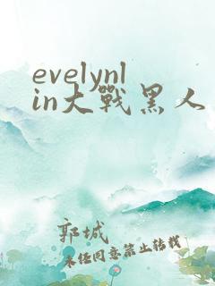 evelynlin大战黑人