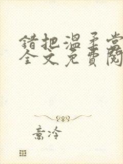 错把温柔当情深全文免费阅读