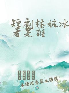 短剧林婉冰扮演者是谁