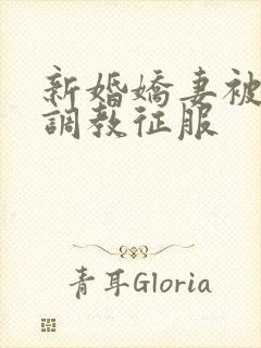 新婚娇妻被别人调教征服