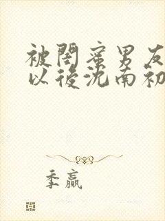 被闺蜜男友上错以后沈南初