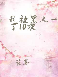 我被黑人一夜p了10次