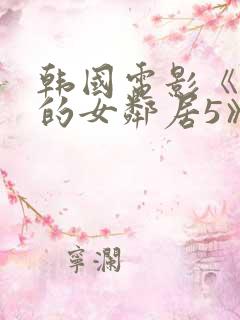 韩国电影《漂亮的女邻居5》hd