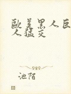 欧美黑人巨大黑人猛交