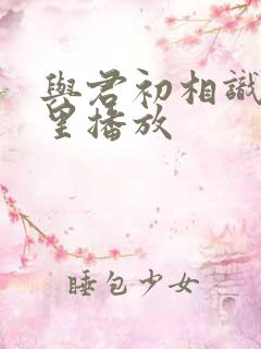 与君初相识在哪里播放