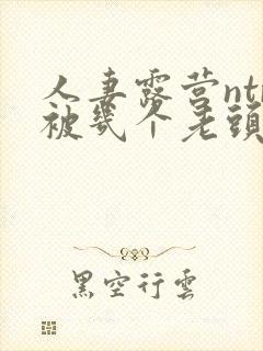 人妻露营ntr被几个老头侵犯