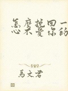 怎么挽回一个死心不爱你的男人