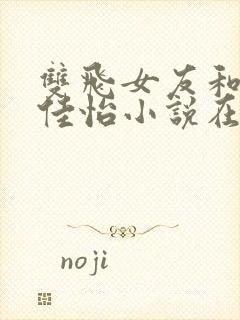 双飞女友和闺蜜佳怡小说在线阅读