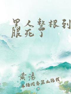 黑人整根到底舒服死了