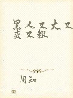 黑人又大又猛又爽又粗