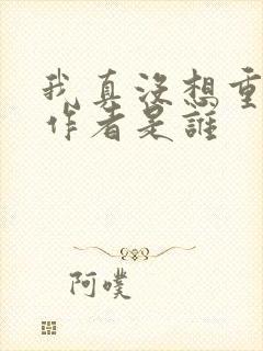 我真没想重生啊作者是谁