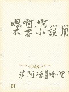 嗯啊.啊……嗯不要小说用力