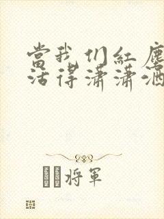 当我们红尘作伴活得潇潇洒洒