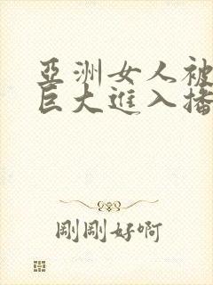 亚洲女人被黑人巨大进入播放