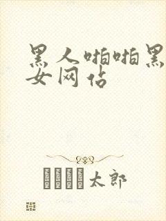 黑人啪啪黑人美女网站