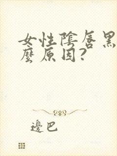 女性阴唇黑是什么原因?