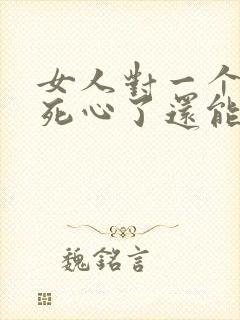 女人对一个男人死心了还能挽回吗