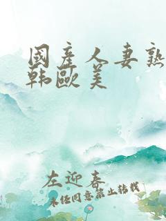 国产人妻熟女日韩欧美