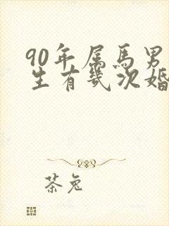 90年属马男一生有几次婚姻