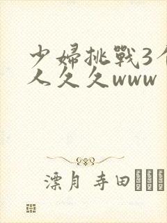 少妇挑战3个黑人久久www