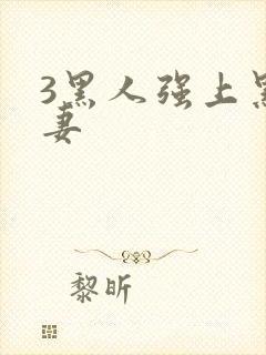 3黑人强上黑人妻