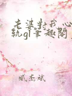 老婆对我心怀不轨gl笔趣阁免费阅读
