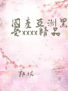 国产亚洲黑人性受xxxx精品