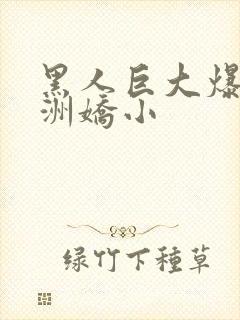 黑人巨大爆插亚洲娇小