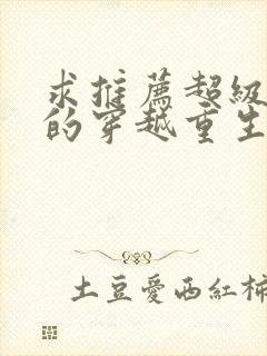 求推荐超级好看的穿越重生小说