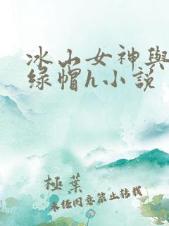 冰山女神与老汉绿帽h小说