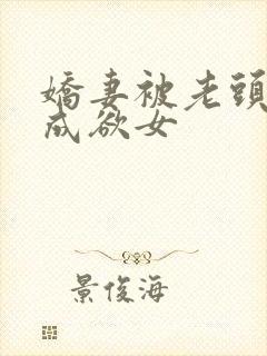 娇妻被老头调教成欲女