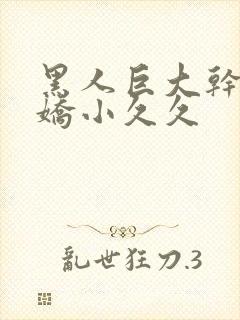 黑人巨大干亚洲娇小久久