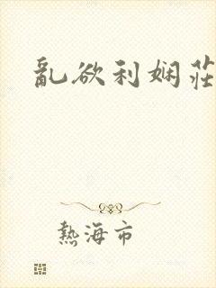 乱欲利娴庄最新
