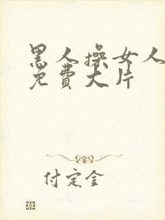 黑人操女人高潮免费大片