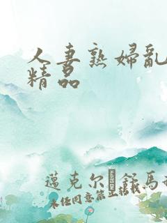 人妻熟妇乱又乱精品