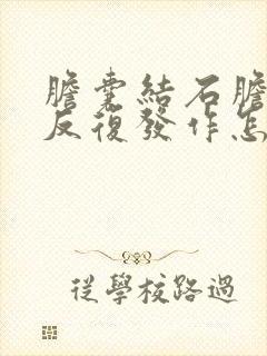 胆囊结石胆囊炎反复发作怎么办呢