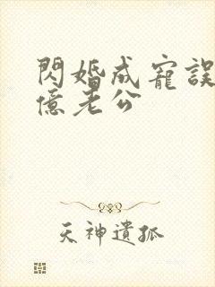 闪婚成宠误嫁千亿老公