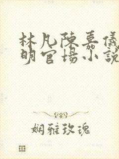 林凡陈嘉仪郭宝明官场小说免费阅读