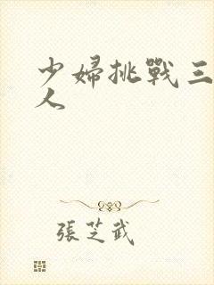 少妇挑战三个黑人