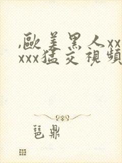 ,欧美黑人xxxxx猛交视频