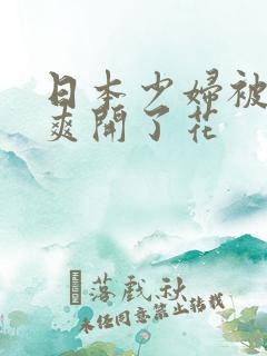 日本少妇被黑人爽开了花