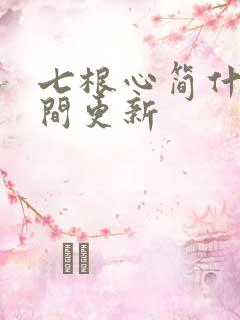 七根心简什么时间更新