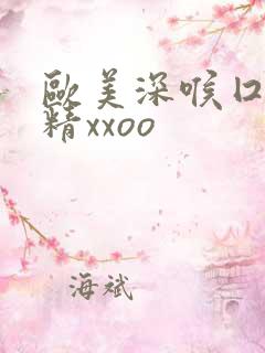 欧美深喉囗交吞精xxoo