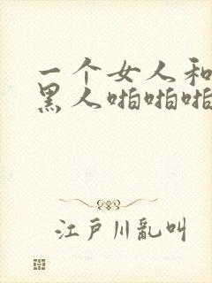 一个女人和三个黑人啪啪啪