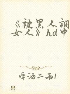 《被黑人调教的女人》hd中字