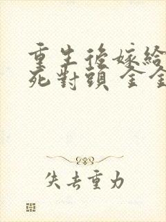 重生后嫁给前夫死对头 金金不吃糖