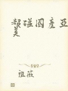 超碰国产亚洲欧美