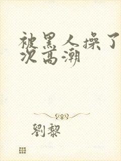 被黑人操了i2次高潮