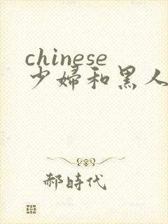 chinese少妇和黑人